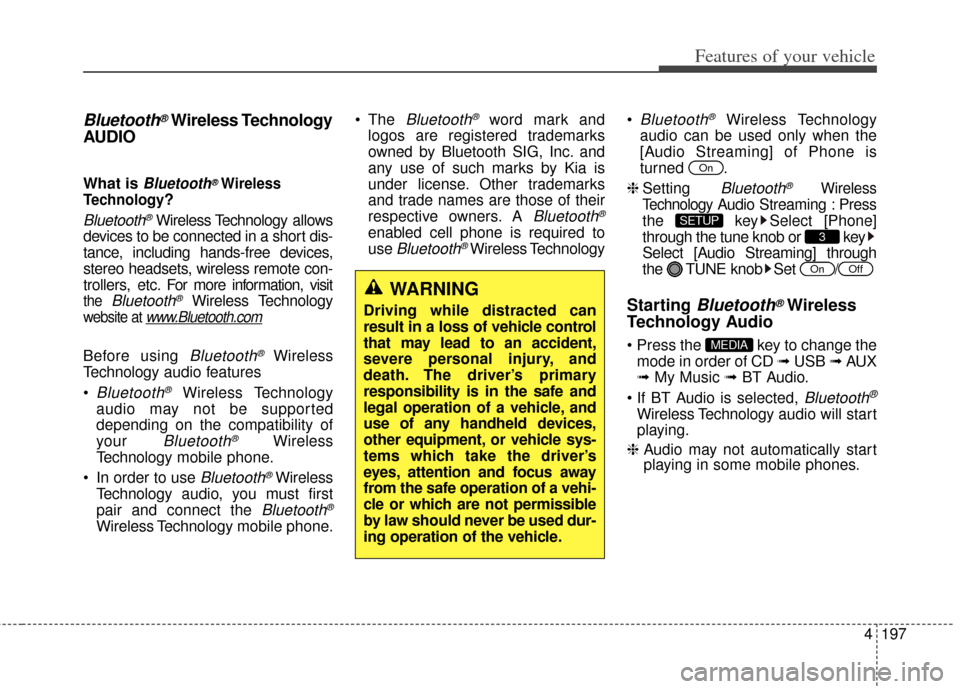 KIA Rondo 2014 3.G Owners Manual 4197
Features of your vehicle
Bluetooth®Wireless Technology
AUDIO 
What is Bluetooth®Wireless
Technology
?
Bluetooth®Wireless Technology allows
devices to be connected in a short dis-
tance, includ