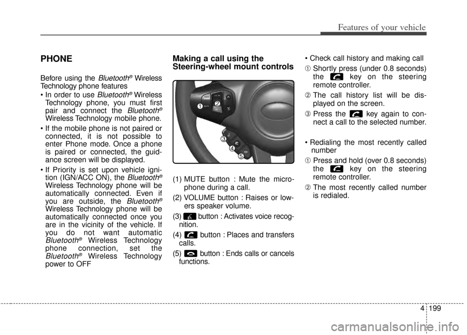 KIA Rondo 2014 3.G Owners Manual 4199
Features of your vehicle
PHONE
Before using the Bluetooth®Wireless
Technology phone features

Bluetooth®Wireless
Technology phone, you must first
pair and connect the 
Bluetooth®
Wireless Tech