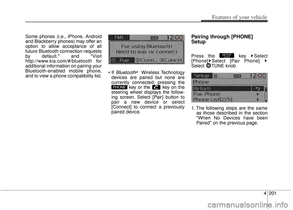 KIA Rondo 2014 3.G Owners Manual 4201
Features of your vehicle
Some phones (i.e., iPhone, Android
and Blackberry phones) may offer an
option to allow acceptance of all
future Bluetooth connection requests
by default." and "Visit
http