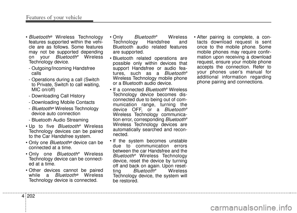 KIA Rondo 2014 3.G Owners Manual Features of your vehicle
202
4
Bluetooth®Wireless Technology
features supported within the vehi-
cle are as follows. Some features
may not be supported depending
on your 
Bluetooth®Wireless
Technolo