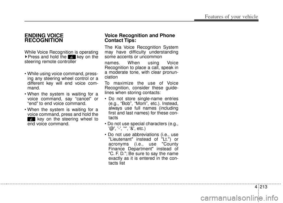 KIA Rondo 2014 3.G Owners Manual 4213
Features of your vehicle
ENDING VOICE
RECOGNITION
While Voice Recognition is operatingPress and hold the  key on the
steering remote controller 
 ing any steering wheel control or a
different key