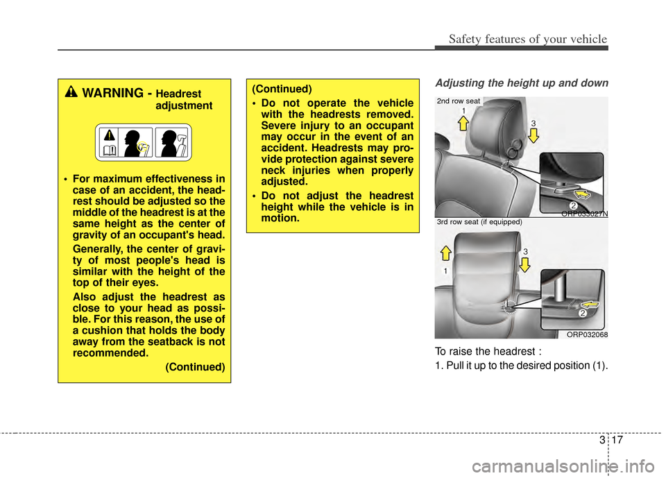 KIA Rondo 2014 3.G Owners Manual 317
Safety features of your vehicle
Adjusting the height up and down
To raise the headrest :
1. Pull it up to the desired position (1).
WARNING - Headrest
adjustment
 For maximum effectiveness in case