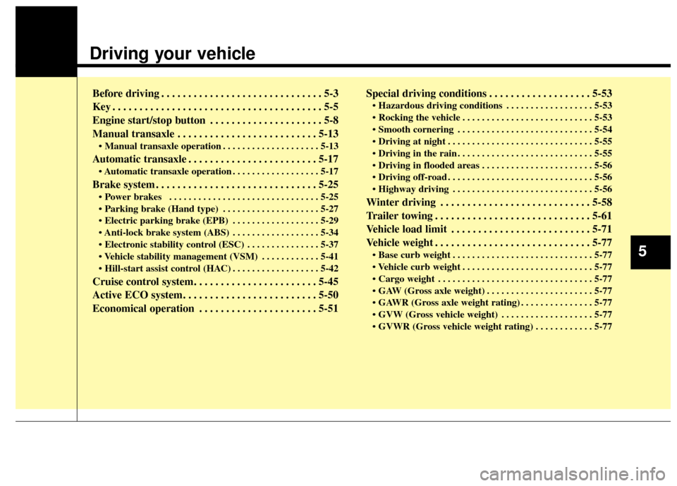 KIA Rondo 2014 3.G Owners Manual Driving your vehicle  
Before driving . . . . . . . . . . . . . . . . . . . . . . . . . . . . . . 5-3
Key . . . . . . . . . . . . . . . . . . . . . . . . . . . . . . . . . . . . \
. . . 5-5
Engine sta