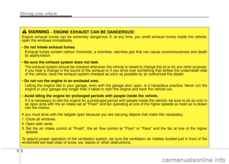 KIA Rondo 2014 3.G Owners Manual Driving your vehicle
25
WARNING- ENGINE EXHAUST CAN BE DANGEROUS!
Engine exhaust fumes can be extremely dangerous. If, at any time, you smell exhaust fumes inside the vehicle,
open the windows immedia