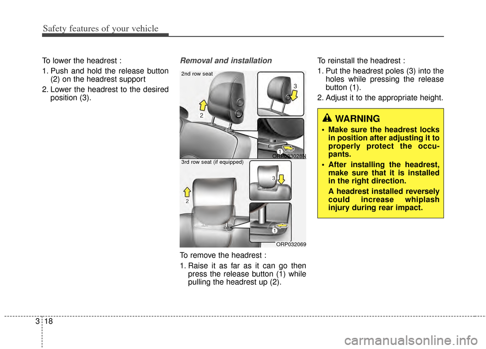 KIA Carens 2014 3.G Owners Guide Safety features of your vehicle
18
3
To lower the headrest :
1. Push and hold the release button
(2) on the headrest support
2. Lower the headrest to the desired position (3).Removal and installation
