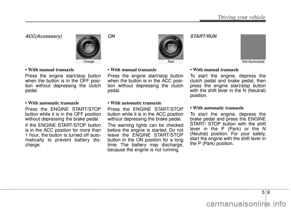 KIA Rondo 2014 3.G User Guide 59
Driving your vehicle
ACC(Accessory)
• With manual transaxle
Press the engine start/stop button
when the button is in the OFF posi-
tion without depressing the clutch
pedal.
• With automatic tra KIA Rondo 2014 3.G User Guide 59
Driving your vehicle
ACC(Accessory)
• With manual transaxle
Press the engine start/stop button
when the button is in the OFF posi-
tion without depressing the clutch
pedal.
• With automatic tra