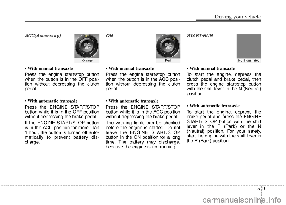 KIA Carens 2014 3.G Owners Manual 59
Driving your vehicle
ACC(Accessory)
• With manual transaxle
Press the engine start/stop button
when the button is in the OFF posi-
tion without depressing the clutch
pedal.
• With automatic tra