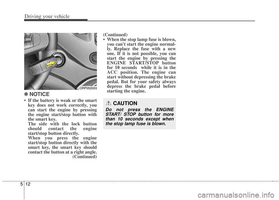 KIA Carens 2014 3.G Owners Manual Driving your vehicle
12
5
✽
✽  
 
NOTICE
• If the battery is weak or the smart
key does not work correctly, you
can start the engine by pressing
the engine start/stop button with
the smart key.
