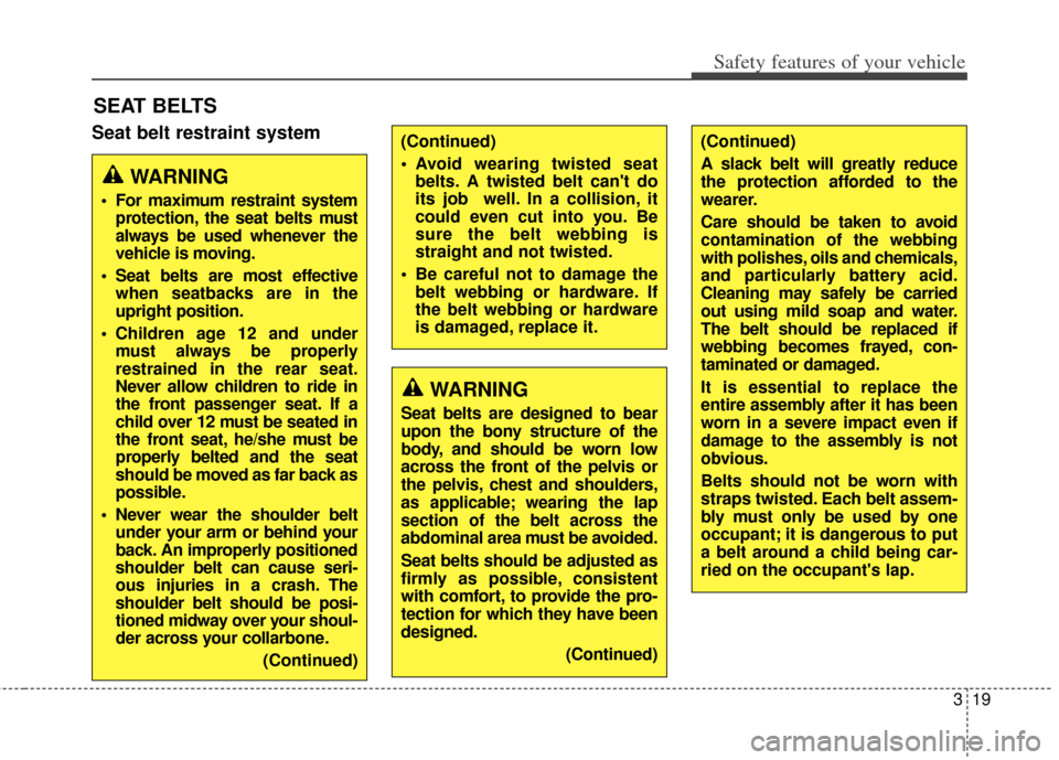 KIA Carens 2014 3.G Owners Manual 319
Safety features of your vehicle
SEAT BELTS
Seat belt restraint system
WARNING
 For maximum restraint systemprotection, the seat belts must
always be used whenever the
vehicle is moving.
 Seat belt