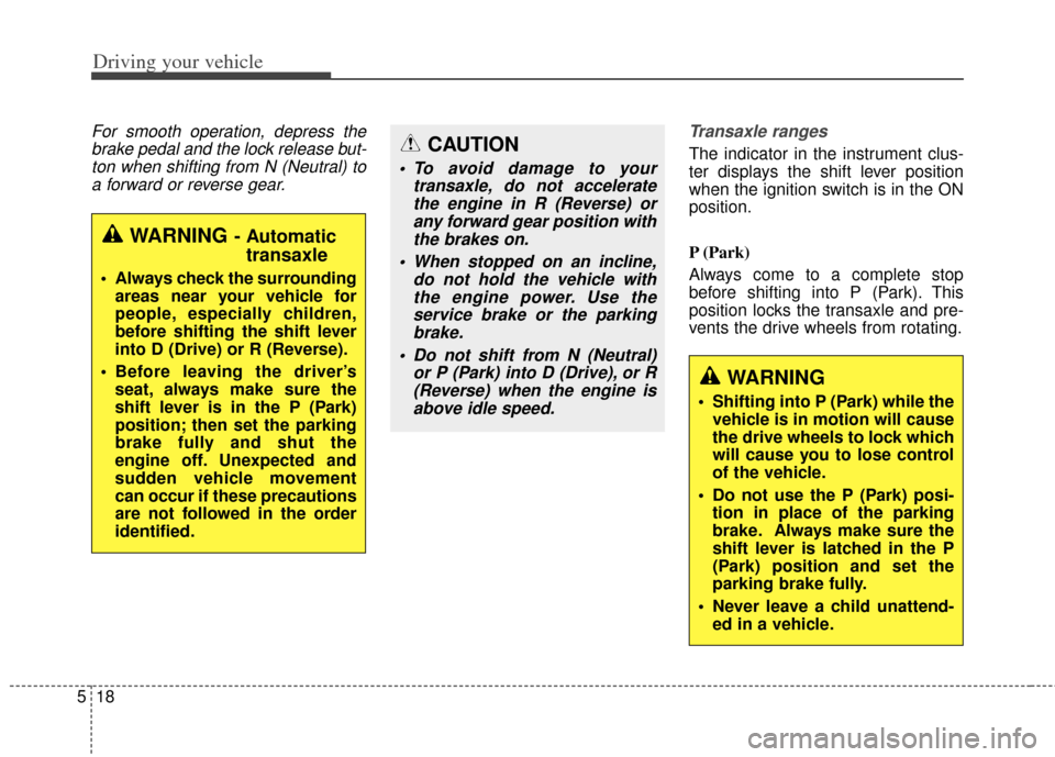 KIA Carens 2014 3.G Owners Manual Driving your vehicle
18
5
For smooth operation, depress the
brake pedal and the lock release but-ton when shifting from N (Neutral) toa forward or reverse gear. Transaxle ranges
The indicator in the i