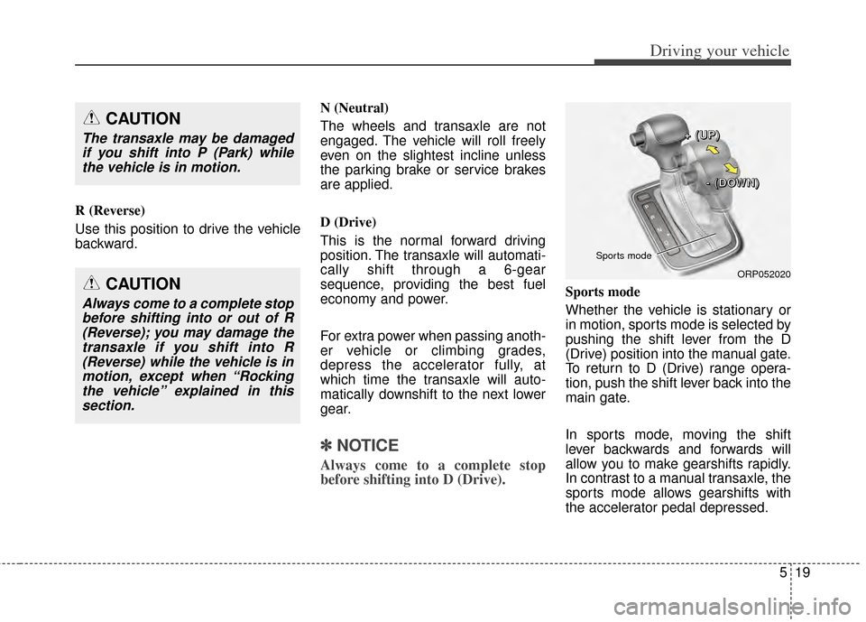 KIA Carens 2014 3.G Owners Manual 519
Driving your vehicle
R (Reverse)
Use this position to drive the vehicle
backward.N (Neutral)
The wheels and transaxle are not
engaged. The vehicle will roll freely
even on the slightest incline un