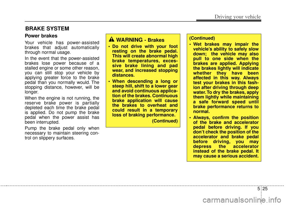KIA Carens 2014 3.G Owners Manual 525
Driving your vehicle
Power brakes
Your vehicle has power-assisted
brakes that adjust automatically
through normal usage.
In the event that the power-assisted
brakes lose power because of a
stalled