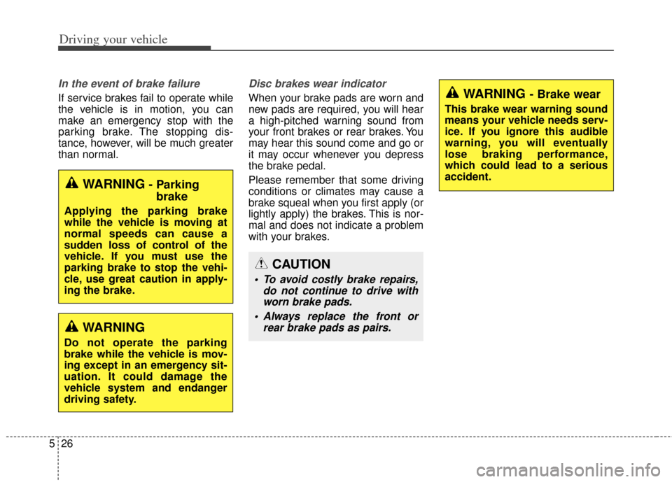 KIA Rondo 2014 3.G Owners Manual Driving your vehicle
26
5
In the event of brake failure 
If service brakes fail to operate while
the vehicle is in motion, you can
make an emergency stop with the
parking brake. The stopping dis-
tanc