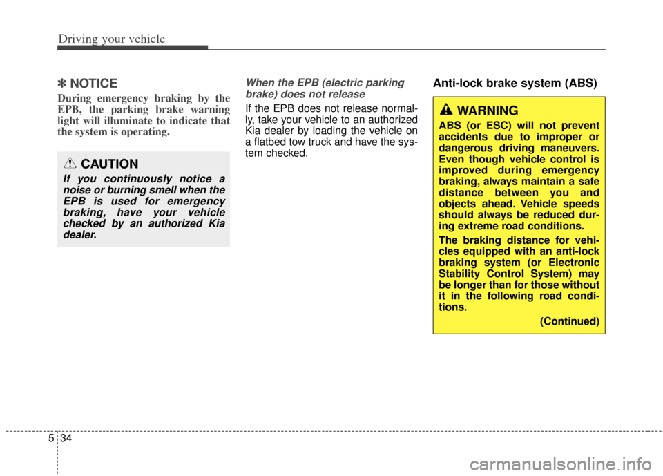 KIA Carens 2014 3.G Owners Manual Driving your vehicle
34
5
✽
✽
NOTICE
During emergency braking by the
EPB, the parking brake warning
light will illuminate to indicate that
the system is operating.
When the EPB (electric parking
b