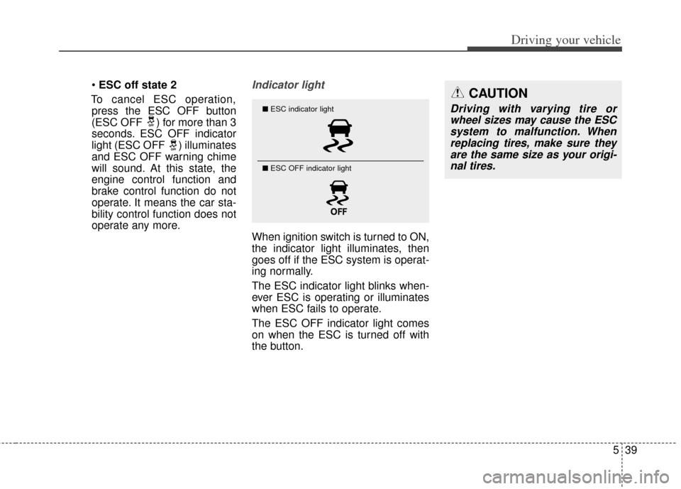 KIA Rondo 2014 3.G Owners Manual 539
Driving your vehicle
ESC off state 2
To cancel ESC operation, press the ESC OFF button
(ESC OFF  ) for more than 3
seconds. ESC OFF indicator
light (ESC OFF ) illuminates
and ESC OFF warning chime