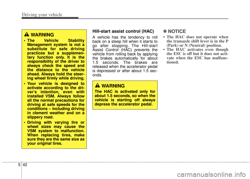 KIA Rondo 2014 3.G Owners Manual Driving your vehicle
42
5
Hill-start assist control (HAC)
A vehicle has the tendency to roll
back on a steep hill when it starts to
go after stopping. The Hill-start
Assist Control (HAC) prevents the

