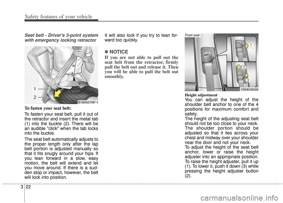 KIA Rondo 2014 3.G Owners Manual Safety features of your vehicle
22
3
Seat belt - Drivers 3-point system
with emergency locking retractor
To fasten your seat belt:
To fasten your seat belt, pull it out of
the retractor and insert th