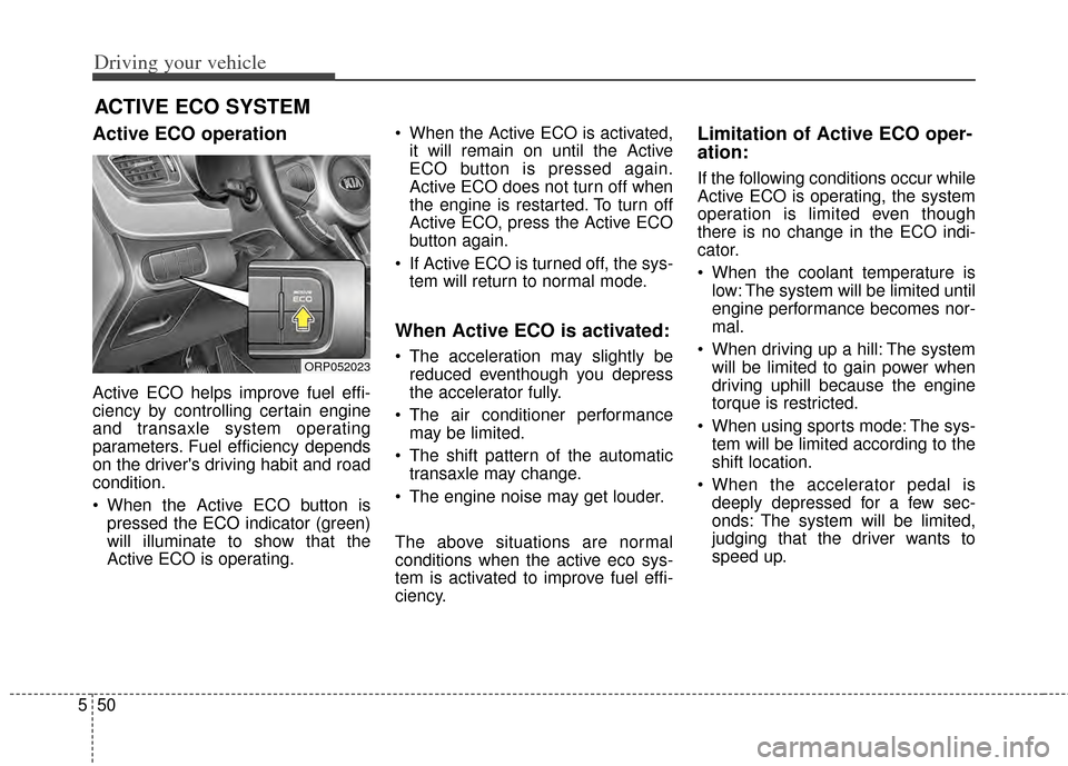 KIA Carens 2014 3.G Owners Manual Driving your vehicle
50
5
Active ECO operation
Active ECO helps improve fuel effi-
ciency by controlling certain engine
and transaxle system operating
parameters. Fuel efficiency depends
on the driver