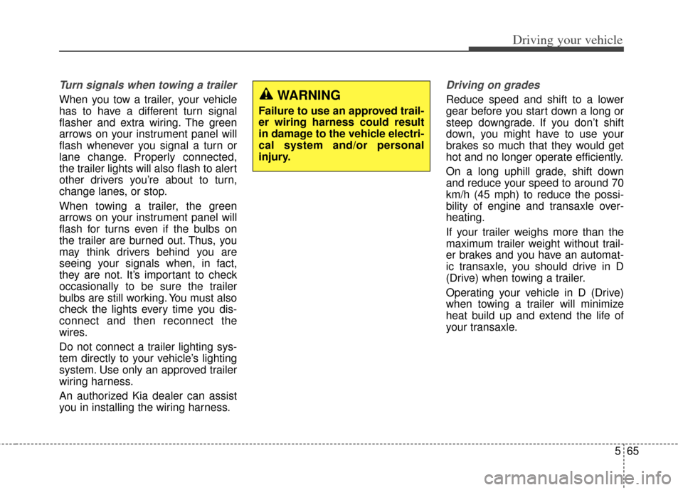 KIA Rondo 2014 3.G Owners Manual 565
Driving your vehicle
Turn signals when towing a trailer 
When you tow a trailer, your vehicle
has to have a different turn signal
flasher and extra wiring. The green
arrows on your instrument pane