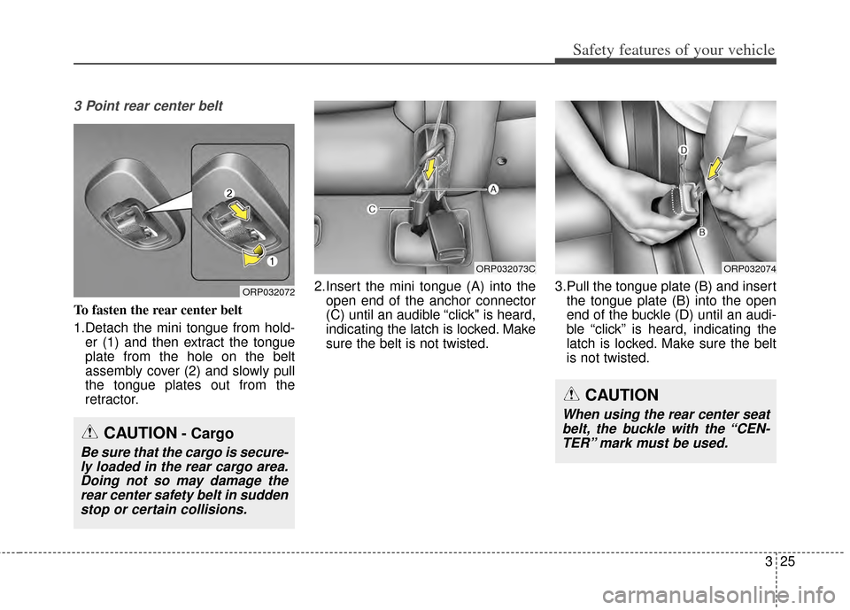 KIA Carens 2014 3.G Owners Manual 325
Safety features of your vehicle
3 Point rear center belt
To fasten the rear center belt
1.Detach the mini tongue from hold-er (1) and then extract the tongue
plate from the hole on the belt
assemb