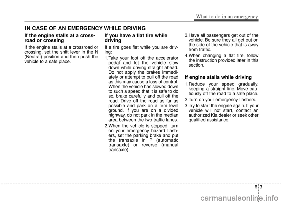 KIA Carens 2014 3.G Owners Manual 63
What to do in an emergency
IN CASE OF AN EMERGENCY WHILE DRIVING
If the engine stalls at a cross-
road or crossing
If the engine stalls at a crossroad or
crossing, set the shift lever in the N
(Neu