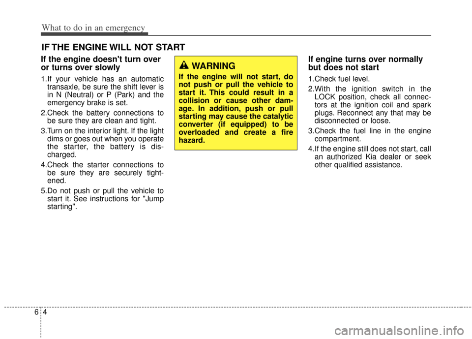 KIA Rondo 2014 3.G Owners Guide What to do in an emergency
46
IF THE ENGINE WILL NOT START
If the engine doesnt turn over
or turns over slowly
1.If your vehicle has an automatictransaxle, be sure the shift lever is
in N (Neutral) o KIA Rondo 2014 3.G Owners Guide What to do in an emergency
46
IF THE ENGINE WILL NOT START
If the engine doesnt turn over
or turns over slowly
1.If your vehicle has an automatictransaxle, be sure the shift lever is
in N (Neutral) o