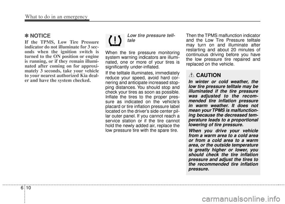 KIA Rondo 2014 3.G Owners Manual What to do in an emergency
10
6
✽
✽
NOTICE
If the TPMS, Low Tire Pressure
indicator do not illuminate for 3 sec-
onds when the ignition switch is
turned to the ON position or engine
is running, or