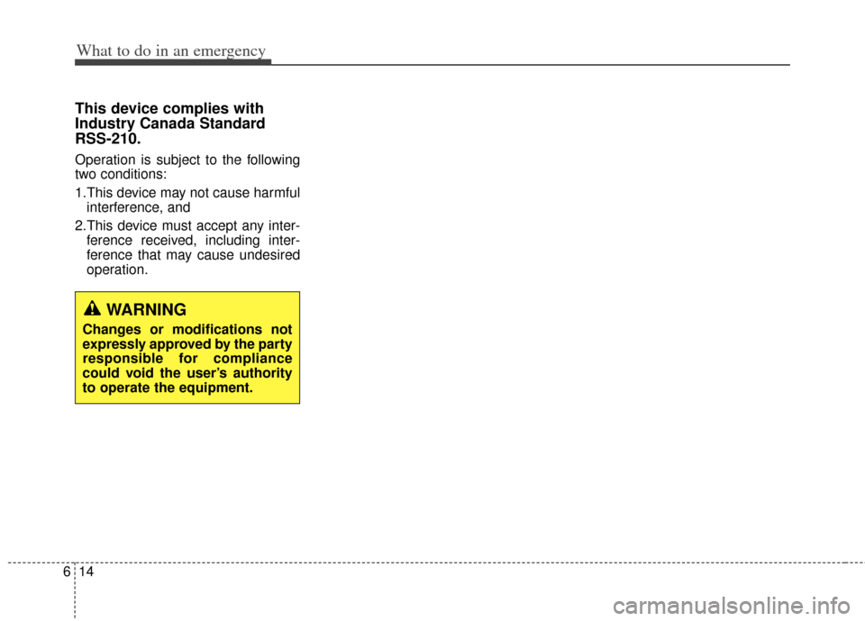 KIA Carens 2014 3.G Owners Manual What to do in an emergency
14
6
This device complies with
Industry Canada Standard
RSS-210.
Operation is subject to the following
two conditions:
1.This device may not cause harmful
interference, and KIA Carens 2014 3.G Owners Manual What to do in an emergency
14
6
This device complies with
Industry Canada Standard
RSS-210.
Operation is subject to the following
two conditions:
1.This device may not cause harmful
interference, and