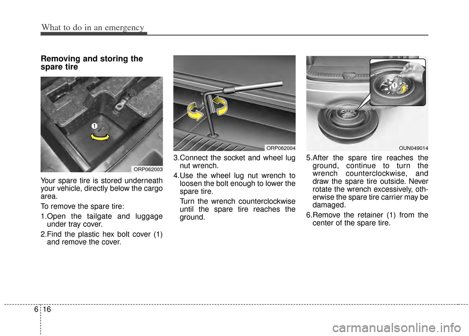 KIA Carens 2014 3.G Owners Manual What to do in an emergency
16
6
Removing and storing the
spare tire  
Your spare tire is stored underneath
your vehicle, directly below the cargo
area.
To remove the spare tire:
1.Open the tailgate an