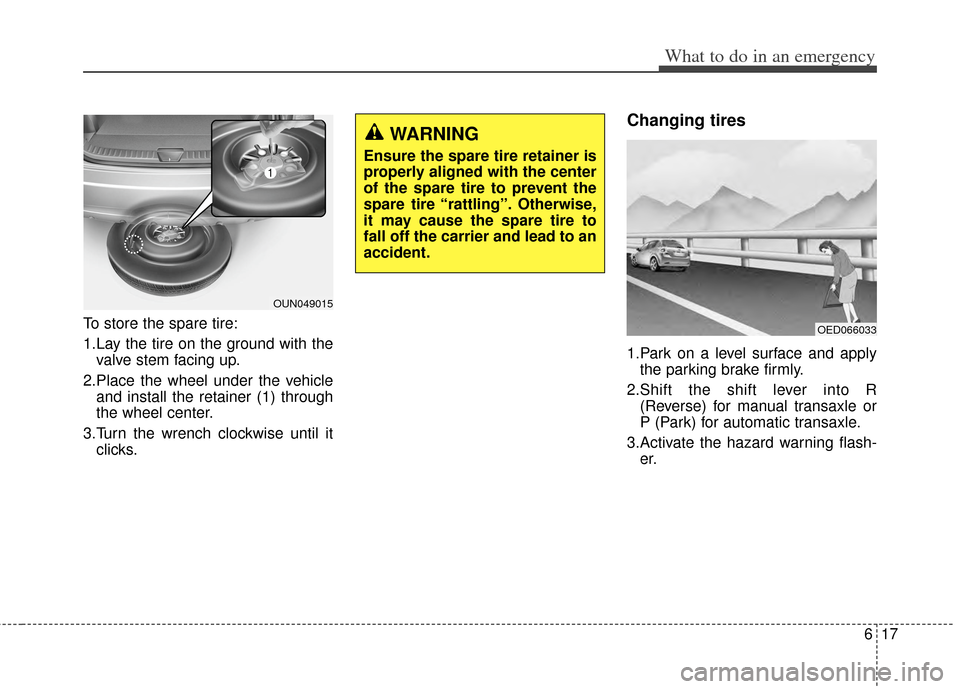 KIA Carens 2014 3.G Owners Manual 617
What to do in an emergency
To store the spare tire:
1.Lay the tire on the ground with thevalve stem facing up.
2.Place the wheel under the vehicle and install the retainer (1) through
the wheel ce