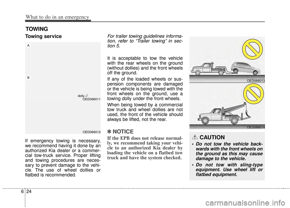 KIA Carens 2014 3.G Owners Manual What to do in an emergency
24
6
TOWING
Towing service
If emergency towing is necessary,
we recommend having it done by an
authorized Kia dealer or a commer-
cial tow-truck service. Proper lifting
and 