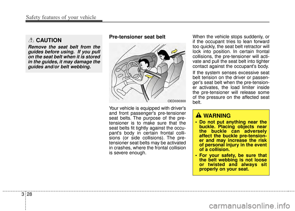 KIA Carens 2014 3.G Service Manual Safety features of your vehicle
28
3
Pre-tensioner seat belt
Your vehicle is equipped with drivers
and front passengers pre-tensioner
seat belts. The purpose of the pre-
tensioner is to make sure th