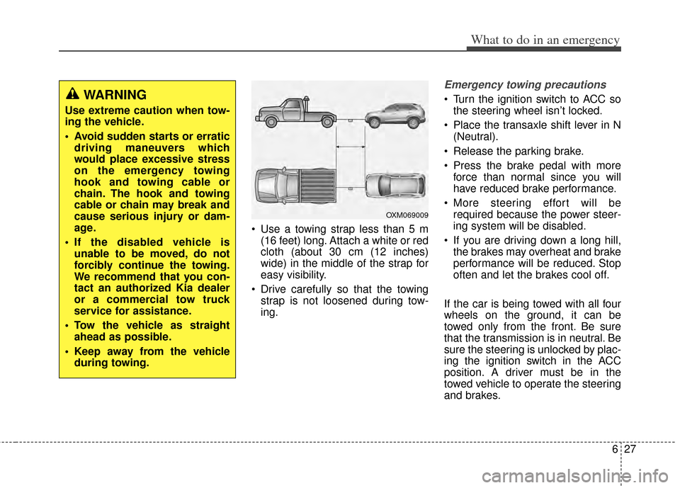 KIA Carens 2014 3.G Owners Guide 627
What to do in an emergency
 Use a towing strap less than 5 m (16 feet) long. Attach a white or red
cloth (about 30 cm (12 inches)
wide) in the middle of the strap for
easy visibility.
 Drive caref