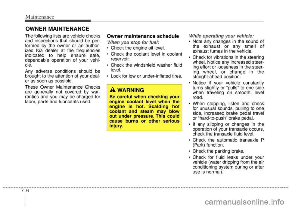 KIA Carens 2014 3.G User Guide Maintenance
67
OWNER MAINTENANCE 
The following lists are vehicle checks
and inspections that should be per-
formed by the owner or an author-
ized Kia dealer at the frequencies
indicated to help ensu