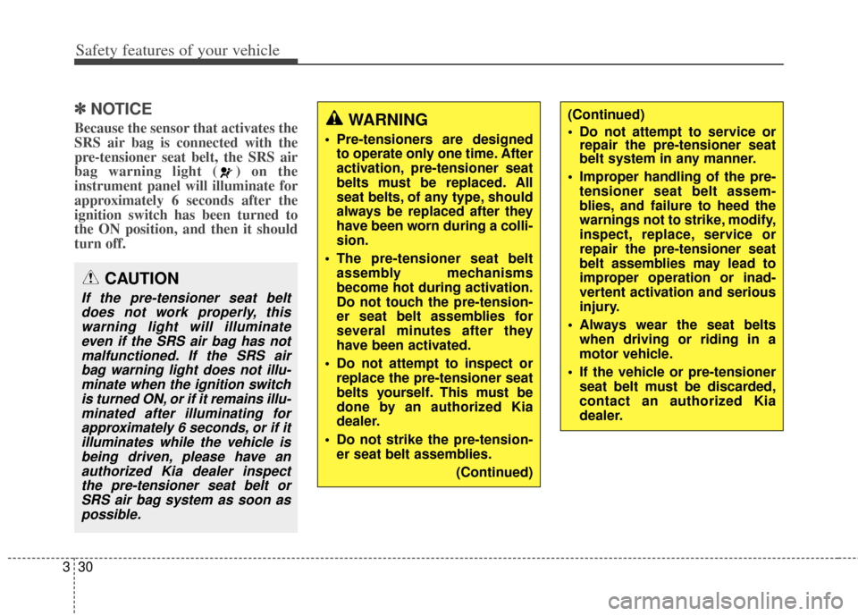 KIA Rondo 2014 3.G Owners Manual Safety features of your vehicle
30
3
✽
✽
NOTICE
Because the sensor that activates the
SRS air bag is connected with the
pre-tensioner seat belt, the SRS air
bag warning light ( ) on the
instrument