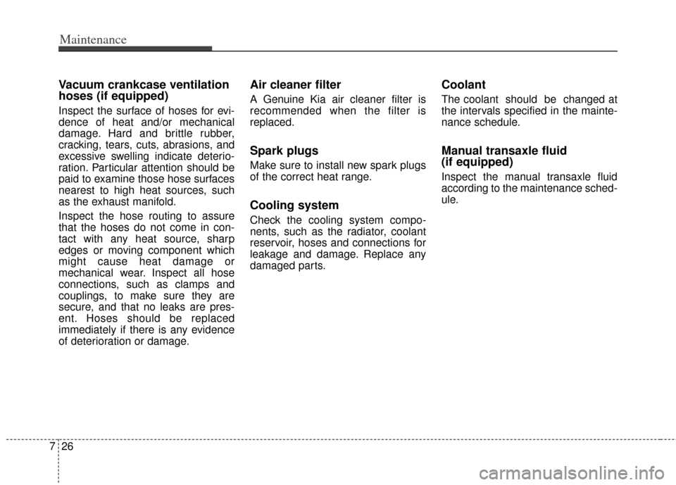 KIA Rondo 2014 3.G Owners Manual Maintenance
26
7
Vacuum crankcase ventilation
hoses (if equipped)
Inspect the surface of hoses for evi-
dence of heat and/or mechanical
damage. Hard and brittle rubber,
cracking, tears, cuts, abrasion KIA Rondo 2014 3.G Owners Manual Maintenance
26
7
Vacuum crankcase ventilation
hoses (if equipped)
Inspect the surface of hoses for evi-
dence of heat and/or mechanical
damage. Hard and brittle rubber,
cracking, tears, cuts, abrasion
