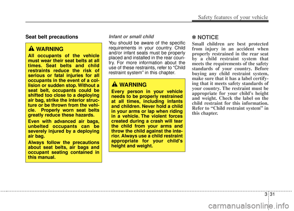 KIA Rondo 2014 3.G Owners Manual 331
Safety features of your vehicle
Seat belt precautionsInfant or small child
You should be aware of the specific
requirements in your country. Child
and/or infant seats must be properly
placed and i