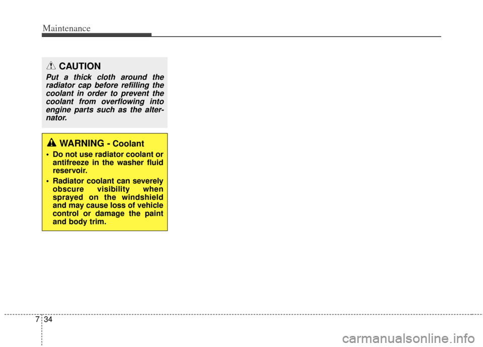 KIA Carens 2014 3.G Owners Manual Maintenance
34
7
CAUTION
Put a thick cloth around the
radiator cap before refilling thecoolant in order to prevent thecoolant from overflowing intoengine parts such as the alter-nator.
WARNING -Coolan