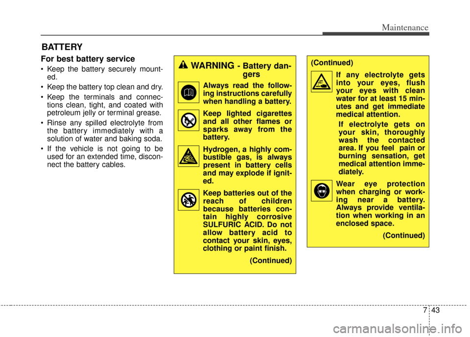 KIA Carens 2014 3.G Owners Manual 743
Maintenance
BATTERY
For best battery service
 Keep the battery securely mount-ed.
 Keep the battery top clean and dry.
 Keep the terminals and connec- tions clean, tight, and coated with
petroleum