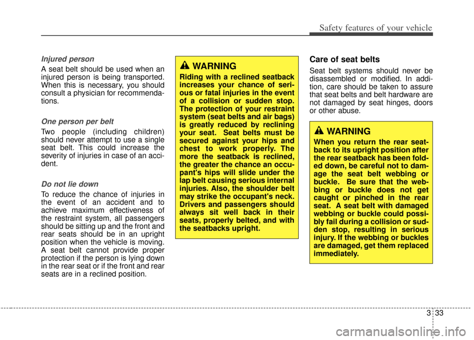 KIA Carens 2014 3.G Service Manual 333
Safety features of your vehicle
Injured person
A seat belt should be used when an
injured person is being transported.
When this is necessary, you should
consult a physician for recommenda-
tions.