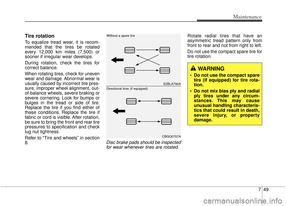 KIA Rondo 2014 3.G Owners Manual 749
Maintenance
Tire rotation 
To equalize tread wear, it is recom-
mended that the tires be rotated
every 12,000 km miles (7,500) or
sooner if irregular wear develops.
During rotation, check the tire