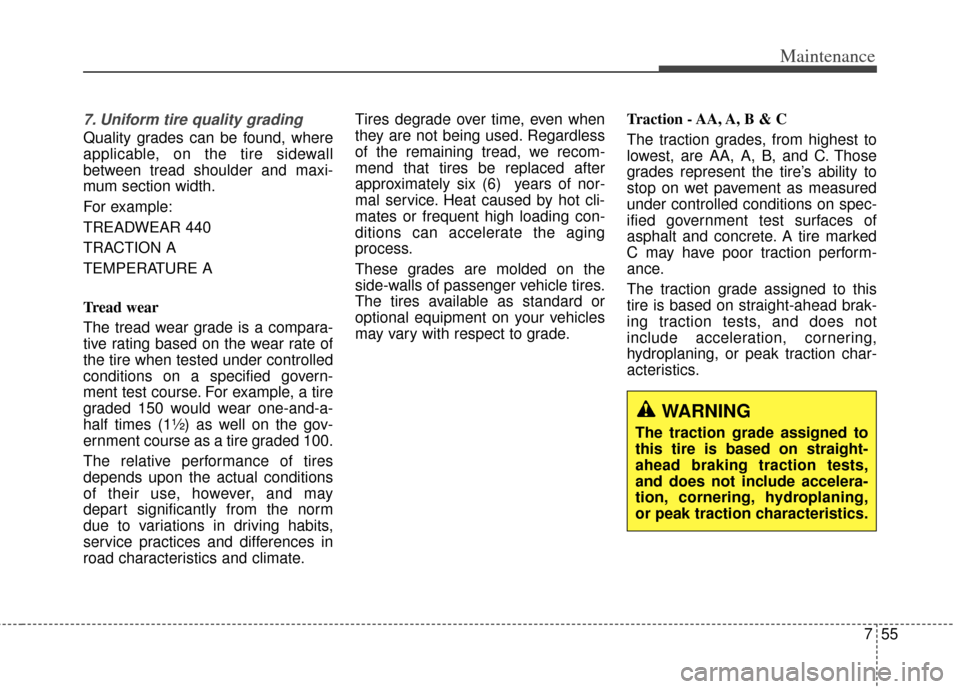 KIA Carens 2014 3.G Owners Manual 755
Maintenance
7. Uniform tire quality grading 
Quality grades can be found, where
applicable, on the tire sidewall
between tread shoulder and maxi-
mum section width.
For example:
TREADWEAR 440     