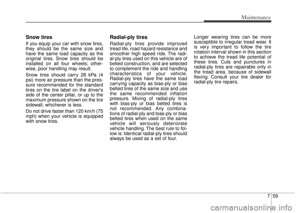 KIA Rondo 2014 3.G Owners Manual 759
Maintenance
Snow tires
If you equip your car with snow tires,
they should be the same size and
have the same load capacity as the
original tires. Snow tires should be
installed on all four wheels;