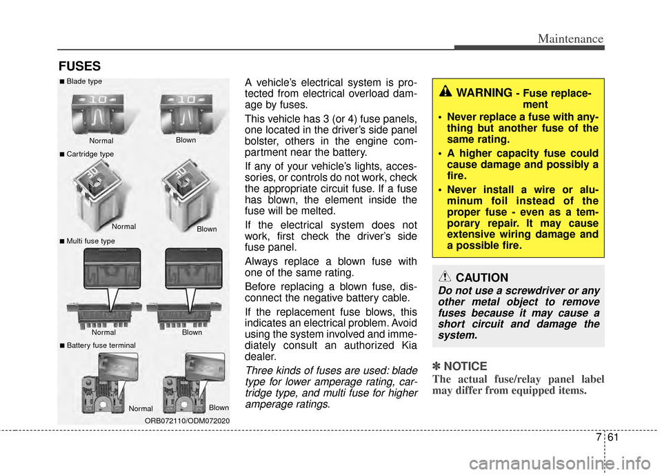 KIA Rondo 2014 3.G Workshop Manual 761
Maintenance
FUSES
A vehicle’s electrical system is pro-
tected from electrical overload dam-
age by fuses.
This vehicle has 3 (or 4) fuse panels,
one located in the driver’s side panel
bolster KIA Rondo 2014 3.G Workshop Manual 761
Maintenance
FUSES
A vehicle’s electrical system is pro-
tected from electrical overload dam-
age by fuses.
This vehicle has 3 (or 4) fuse panels,
one located in the driver’s side panel
bolster