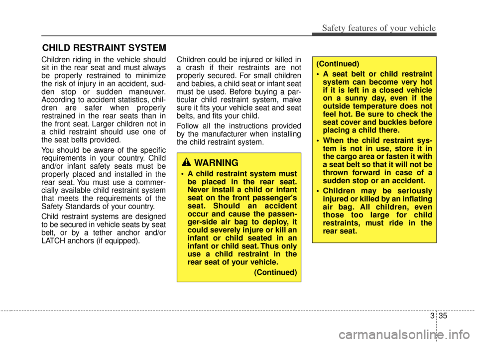 KIA Rondo 2014 3.G Owners Manual 335
Safety features of your vehicle
CHILD RESTRAINT SYSTEM
Children riding in the vehicle should
sit in the rear seat and must always
be properly restrained to minimize
the risk of injury in an accide