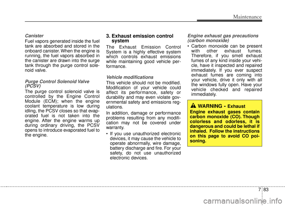 KIA Carens 2014 3.G Owners Manual 783
Maintenance
Canister
Fuel vapors generated inside the fuel
tank are absorbed and stored in the
onboard canister. When the engine is
running, the fuel vapors absorbed in
the canister are drawn into