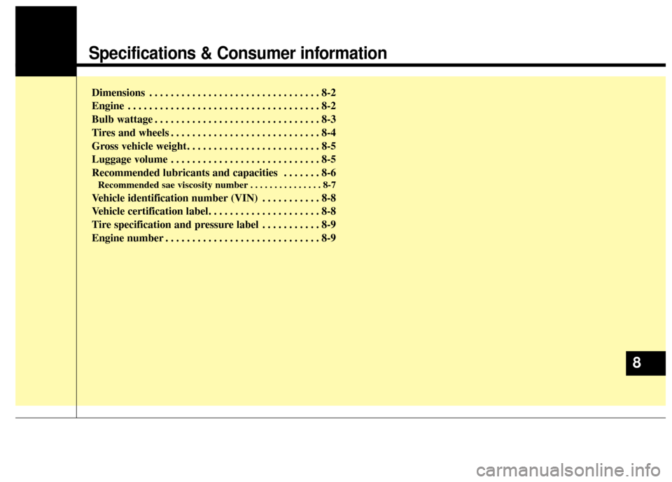 KIA Carens 2014 3.G Owners Manual Specifications & Consumer information
Dimensions . . . . . . . . . . . . . . . . . . . . . . . . . . . . . . . . 8-2
Engine . . . . . . . . . . . . . . . . . . . . . . . . . . . . . . . . . . . . \
8-