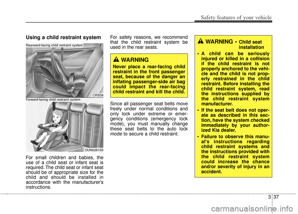 KIA Carens 2014 3.G Workshop Manual 337
Safety features of your vehicle
Using a child restraint system
For small children and babies, the
use of a child seat or infant seat is
required. The child seat or infant seat
should be of appropr