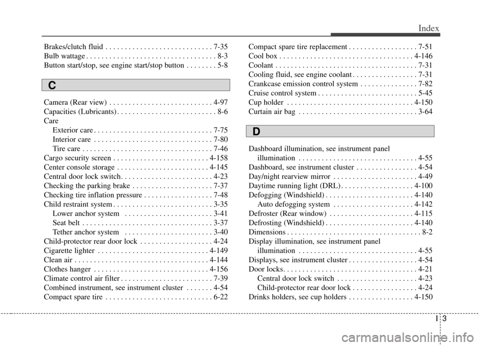 KIA Carens 2014 3.G Owners Guide I3
Index
Brakes/clutch fluid . . . . . . . . . . . . . . . . . . . . . . . . . . . . 7-35
Bulb wattage . . . . . . . . . . . . . . . . . . . . . . . . . . . . . . . . . . 8-3
Button start/stop, see en