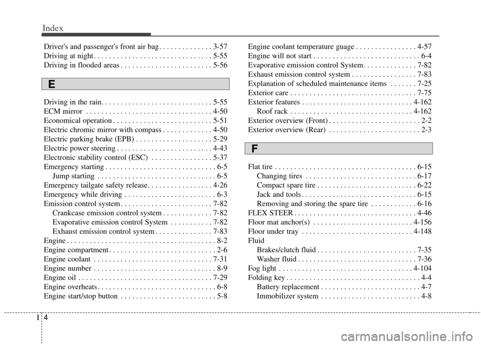 KIA Carens 2014 3.G Owners Manual Index
4I
Drivers and passengers front air bag . . . . . . . . . . . . . . 3-57
Driving at night . . . . . . . . . . . . . . . . . . . . . . . . . . . . . . . 5-55
Driving in flooded areas . . . . . 